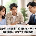 交通事故で弁護士に依頼するメリットや費用相場、選び方を徹底解説