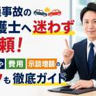 交通事故の弁護士へ迷わず依頼！流れや費用・示談増額のコツも徹底ガイド